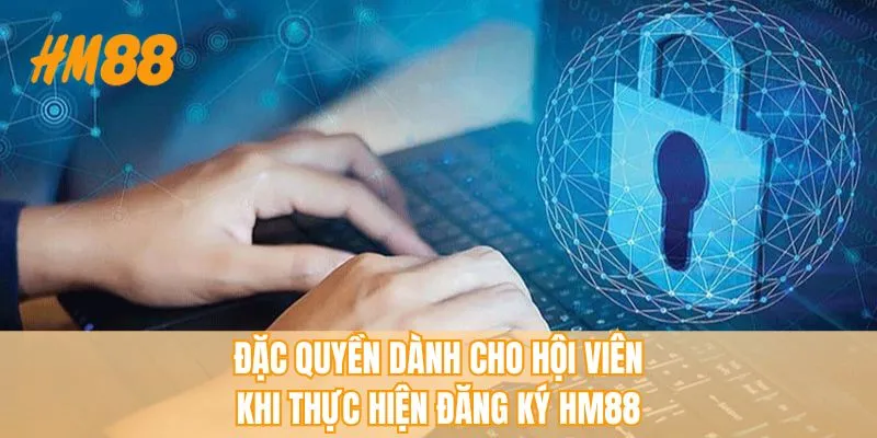 Đặc quyền dành cho hội viên khi thực hiện đăng ký HM88