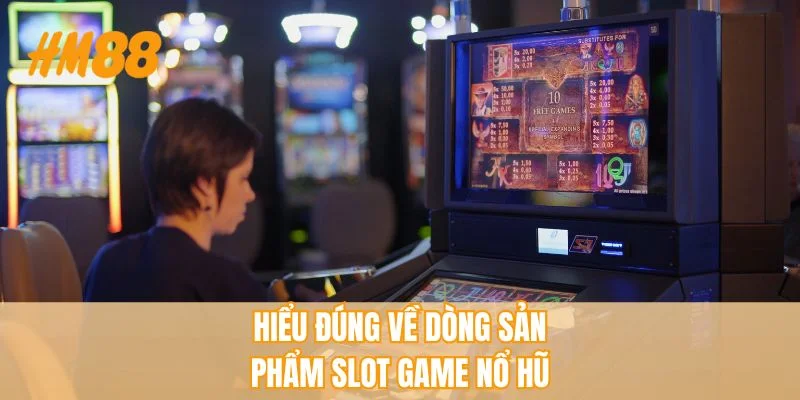 Hiểu đúng về dòng sản phẩm slot game nổ hũ